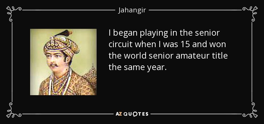 I began playing in the senior circuit when I was 15 and won the world senior amateur title the same year. - Jahangir