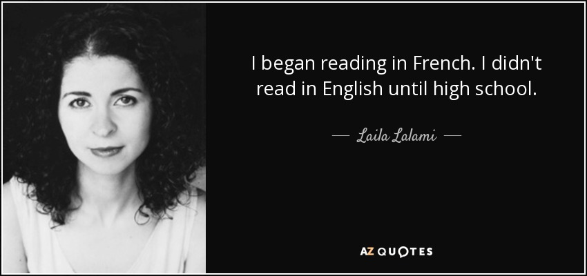 I began reading in French. I didn't read in English until high school. - Laila Lalami