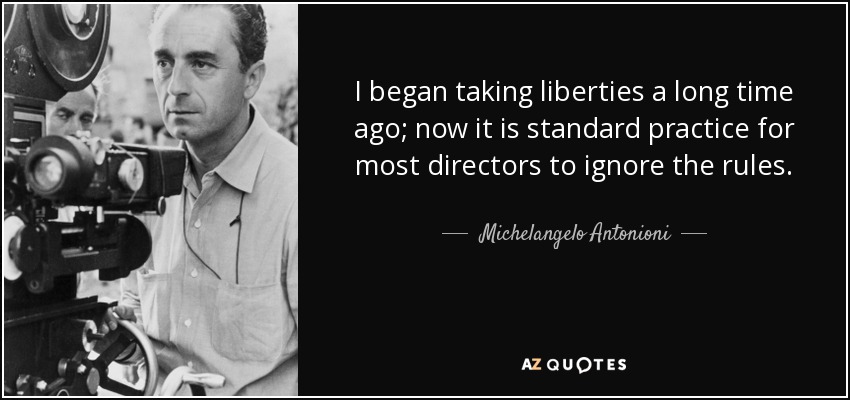 I began taking liberties a long time ago; now it is standard practice for most directors to ignore the rules. - Michelangelo Antonioni