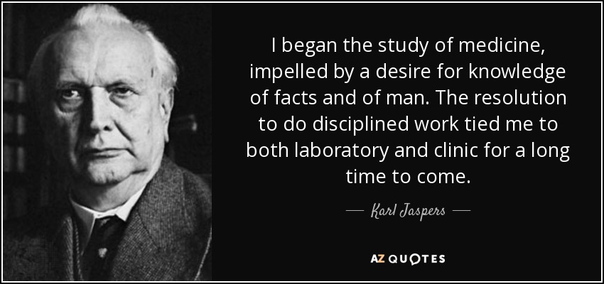I began the study of medicine, impelled by a desire for knowledge of facts and of man. The resolution to do disciplined work tied me to both laboratory and clinic for a long time to come. - Karl Jaspers