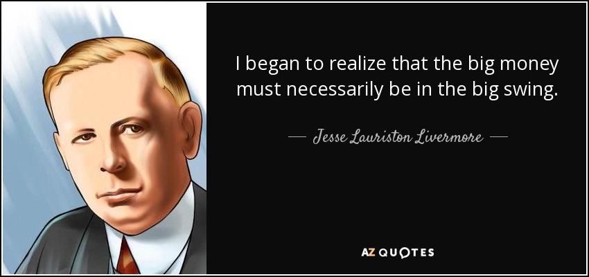 I began to realize that the big money must necessarily be in the big swing. - Jesse Lauriston Livermore