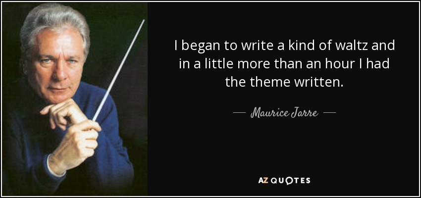 I began to write a kind of waltz and in a little more than an hour I had the theme written. - Maurice Jarre