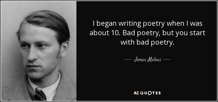 I began writing poetry when I was about 10. Bad poetry, but you start with bad poetry. - Jonas Mekas