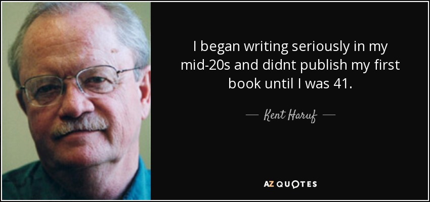 I began writing seriously in my mid-20s and didnt publish my first book until I was 41. - Kent Haruf