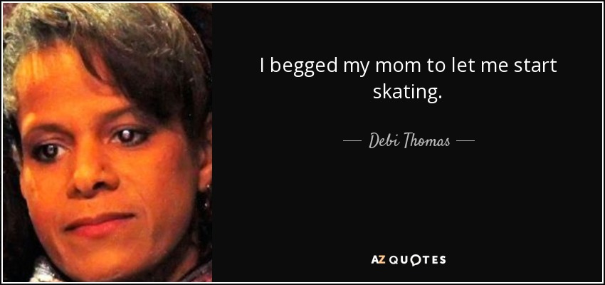 I begged my mom to let me start skating. - Debi Thomas