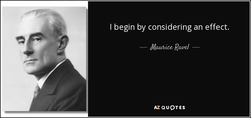 I begin by considering an effect. - Maurice Ravel