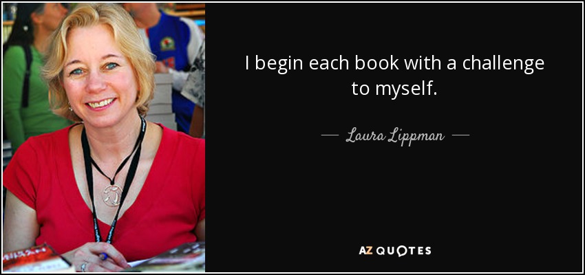 I begin each book with a challenge to myself. - Laura Lippman