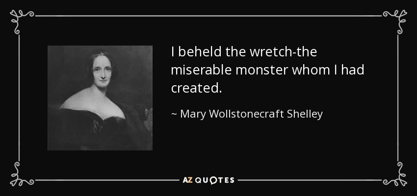 I beheld the wretch-the miserable monster whom I had created. - Mary Wollstonecraft Shelley