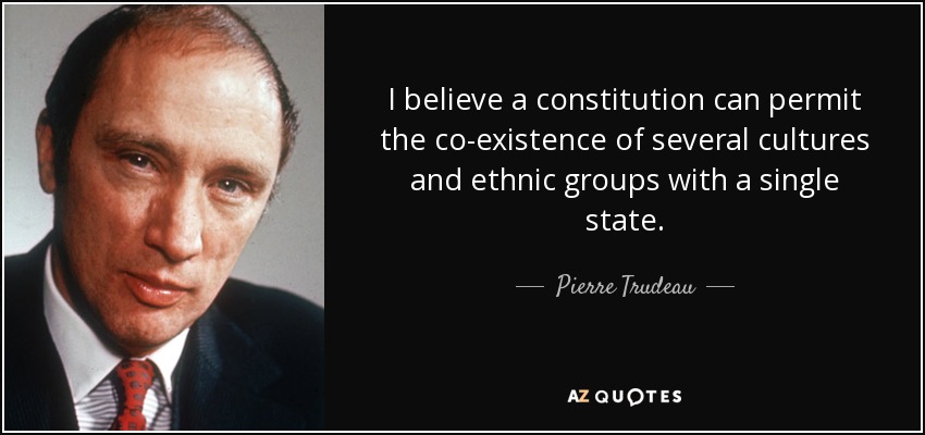 I believe a constitution can permit the co-existence of several cultures and ethnic groups with a single state. - Pierre Trudeau
