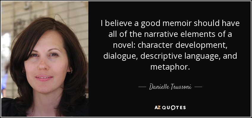 I believe a good memoir should have all of the narrative elements of a novel: character development, dialogue, descriptive language, and metaphor. - Danielle Trussoni