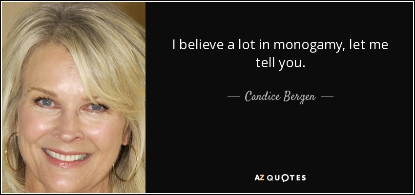I believe a lot in monogamy, let me tell you. - Candice Bergen