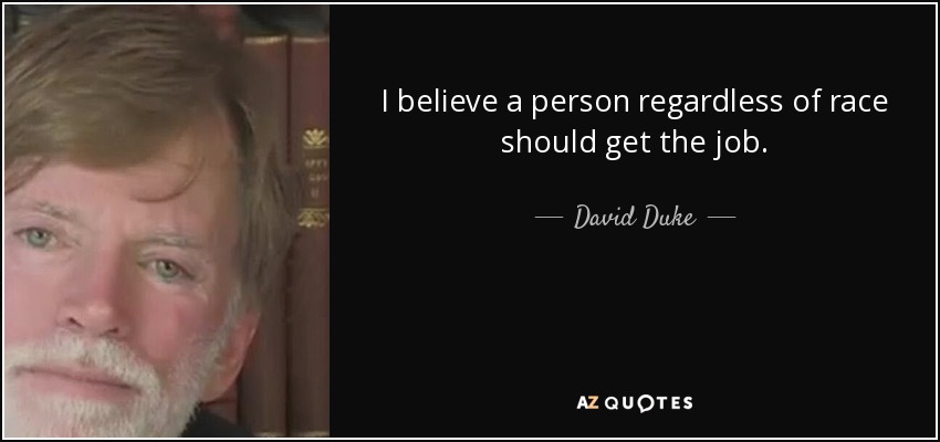 I believe a person regardless of race should get the job. - David Duke