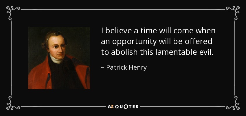 I believe a time will come when an opportunity will be offered to abolish this lamentable evil. - Patrick Henry