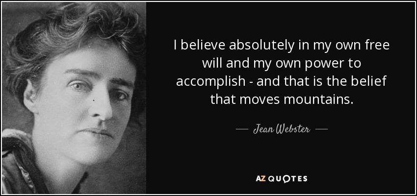 I believe absolutely in my own free will and my own power to accomplish - and that is the belief that moves mountains. - Jean Webster