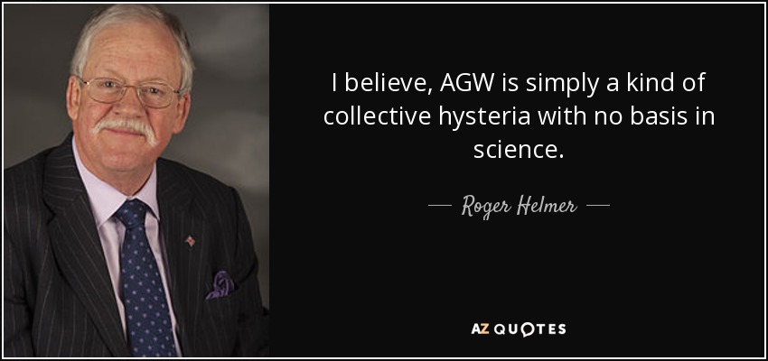 I believe, AGW is simply a kind of collective hysteria with no basis in science. - Roger Helmer