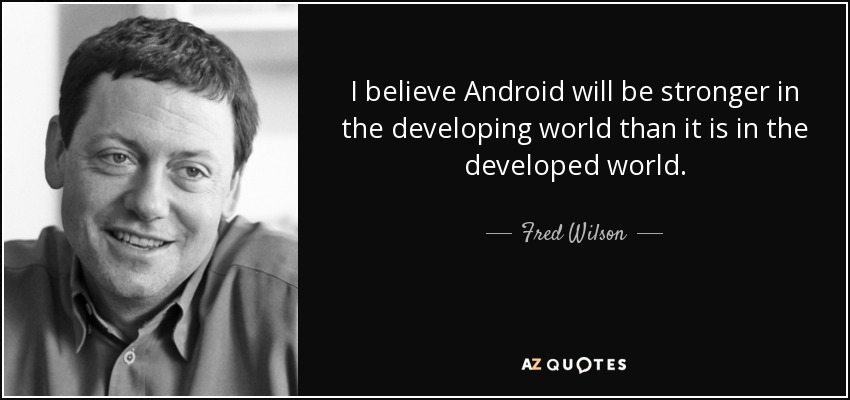 I believe Android will be stronger in the developing world than it is in the developed world. - Fred Wilson