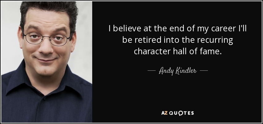 I believe at the end of my career I'll be retired into the recurring character hall of fame. - Andy Kindler