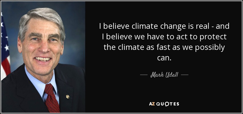 I believe climate change is real - and I believe we have to act to protect the climate as fast as we possibly can. - Mark Udall