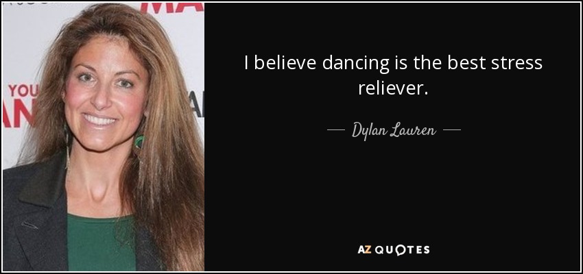 I believe dancing is the best stress reliever. - Dylan Lauren