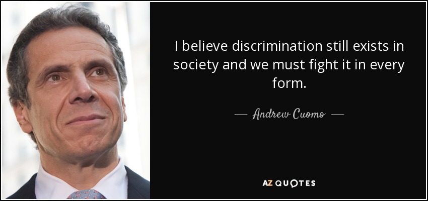 I believe discrimination still exists in society and we must fight it in every form. - Andrew Cuomo