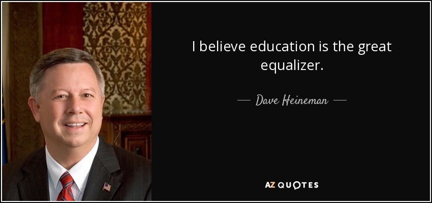 I believe education is the great equalizer. - Dave Heineman