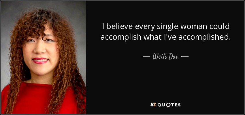 I believe every single woman could accomplish what I've accomplished. - Weili Dai