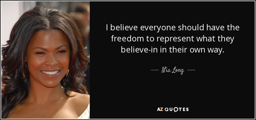 I believe everyone should have the freedom to represent what they believe-in in their own way. - Nia Long