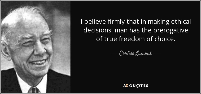 I believe firmly that in making ethical decisions, man has the prerogative of true freedom of choice. - Corliss Lamont