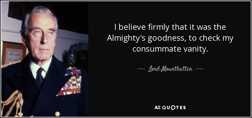 I believe firmly that it was the Almighty's goodness, to check my consummate vanity. - Lord Mountbatten
