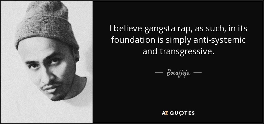 I believe gangsta rap, as such, in its foundation is simply anti-systemic and transgressive. - Bocafloja