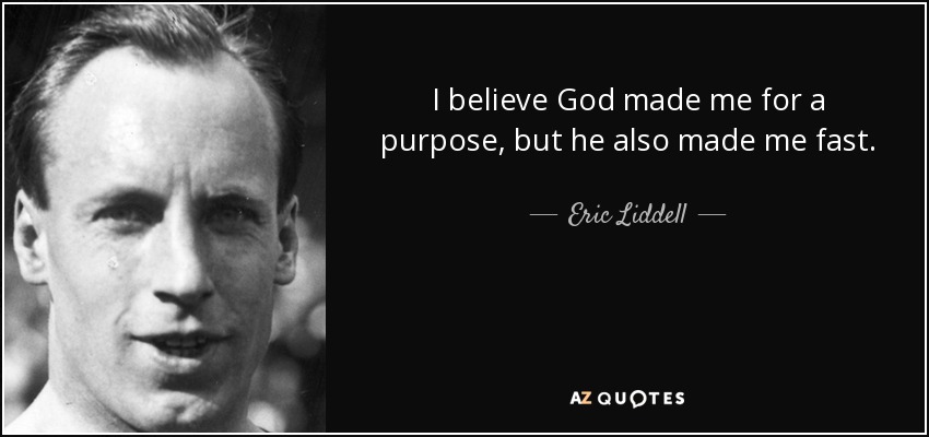 I believe God made me for a purpose, but he also made me fast. - Eric Liddell