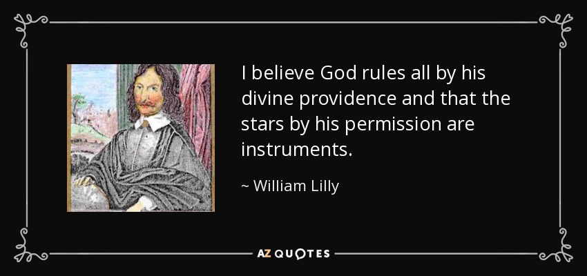 I believe God rules all by his divine providence and that the stars by his permission are instruments. - William Lilly