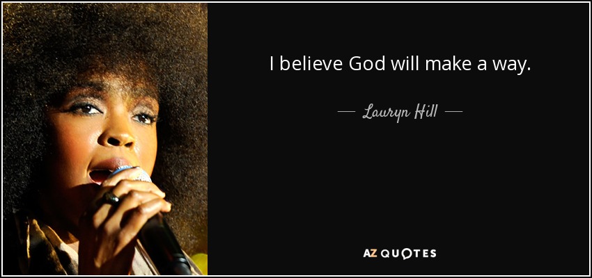 I believe God will make a way. - Lauryn Hill