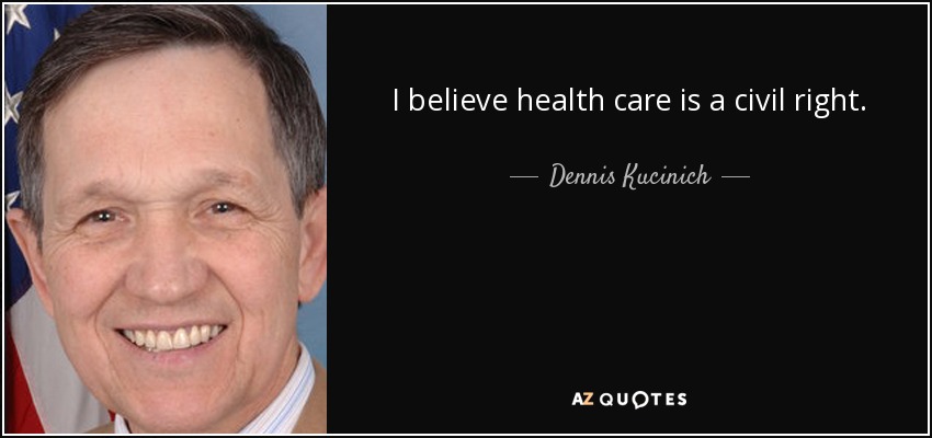 I believe health care is a civil right. - Dennis Kucinich