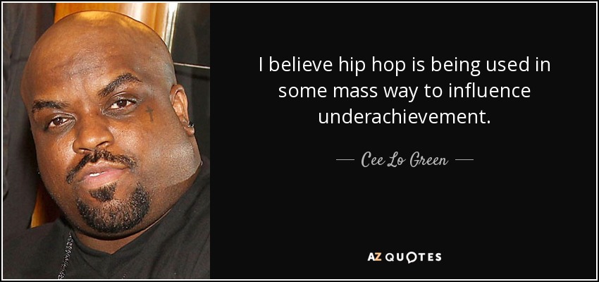 I believe hip hop is being used in some mass way to influence underachievement. - Cee Lo Green