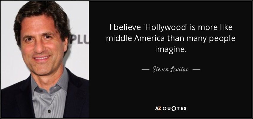 I believe 'Hollywood' is more like middle America than many people imagine. - Steven Levitan