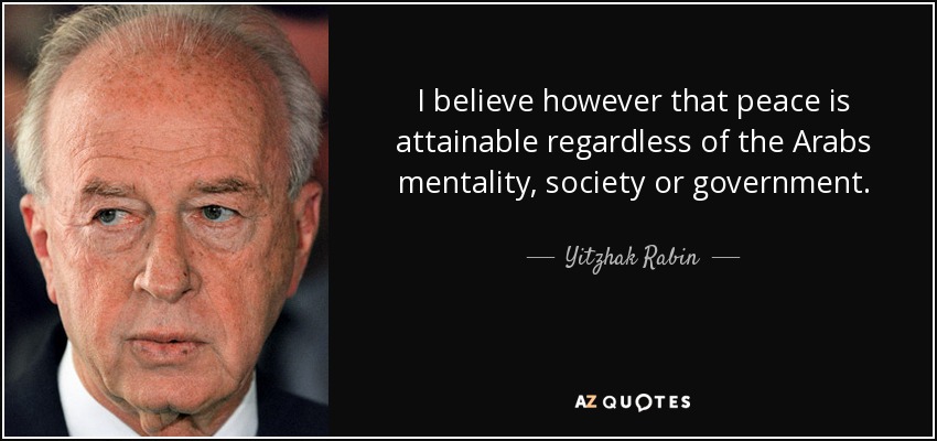 I believe however that peace is attainable regardless of the Arabs mentality, society or government. - Yitzhak Rabin