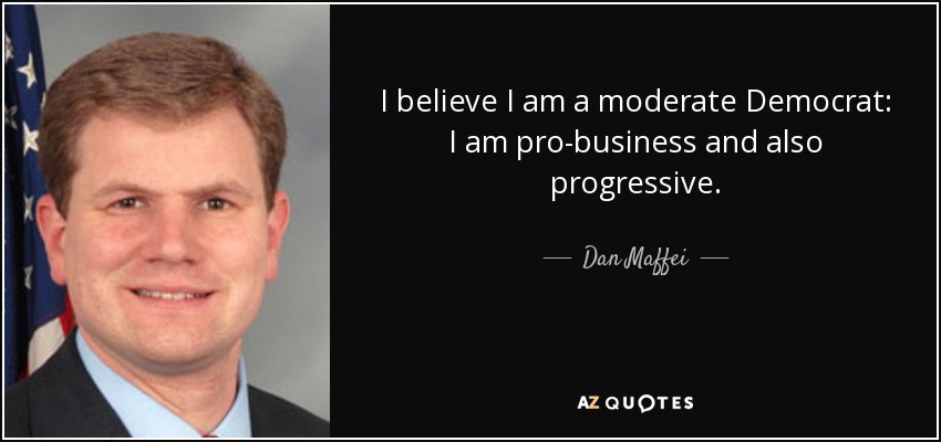 I believe I am a moderate Democrat: I am pro-business and also progressive. - Dan Maffei