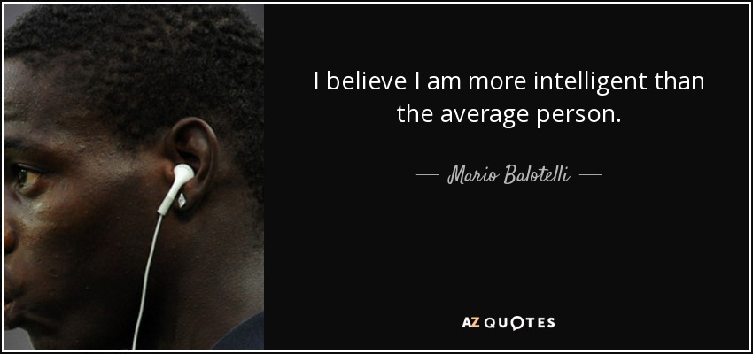 I believe I am more intelligent than the average person. - Mario Balotelli
