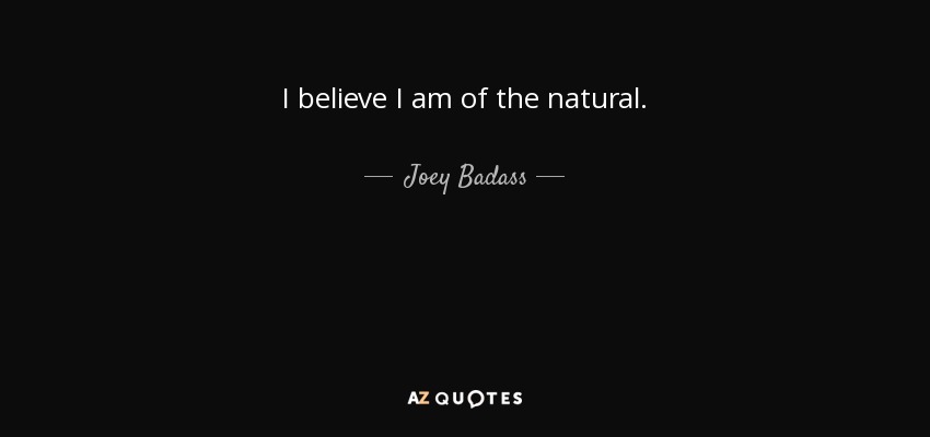 I believe I am of the natural. - Joey Badass