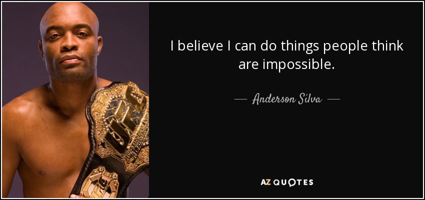 I believe I can do things people think are impossible. - Anderson Silva