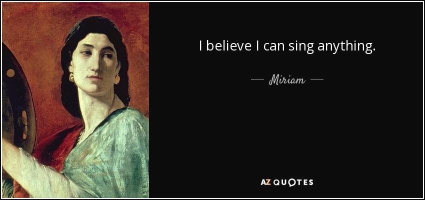 I believe I can sing anything. - Miriam