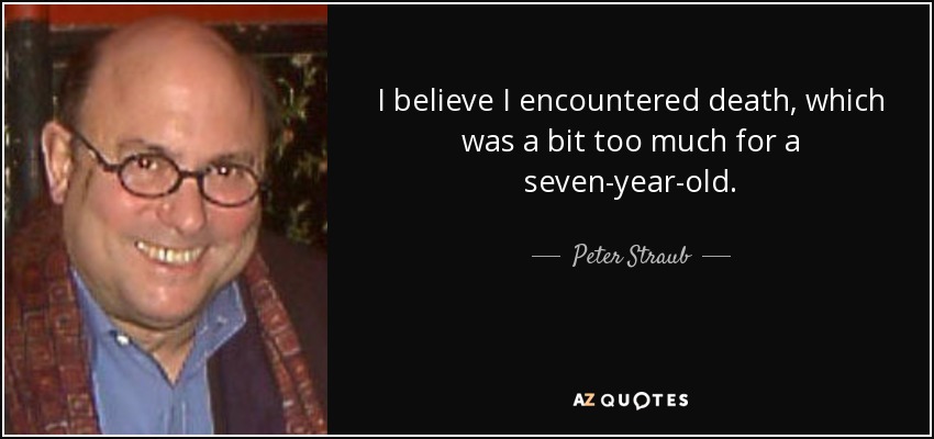 I believe I encountered death, which was a bit too much for a seven-year-old. - Peter Straub