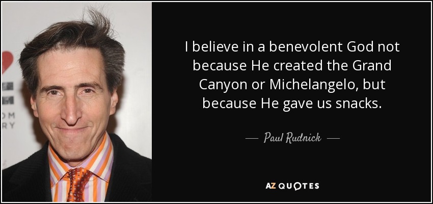 I believe in a benevolent God not because He created the Grand Canyon or Michelangelo, but because He gave us snacks. - Paul Rudnick