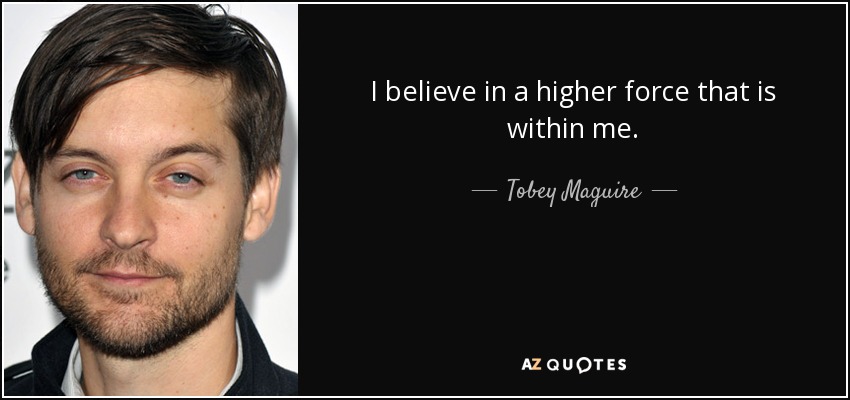 I believe in a higher force that is within me. - Tobey Maguire