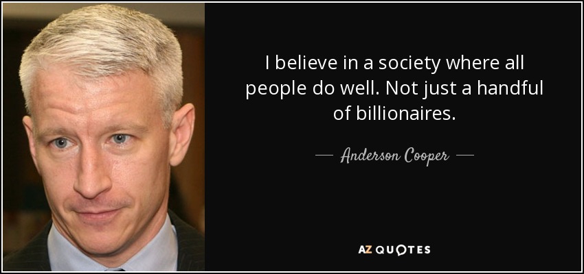 I believe in a society where all people do well. Not just a handful of billionaires. - Anderson Cooper