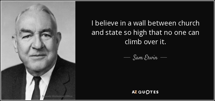 I believe in a wall between church and state so high that no one can climb over it. - Sam Ervin
