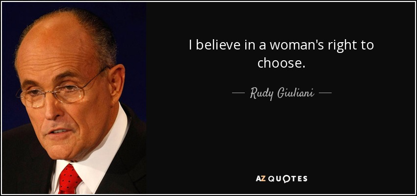 I believe in a woman's right to choose. - Rudy Giuliani