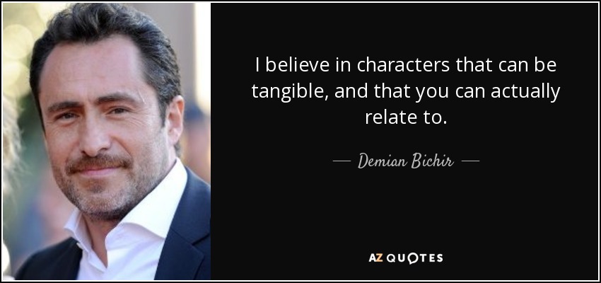 I believe in characters that can be tangible, and that you can actually relate to. - Demian Bichir