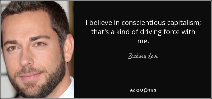I believe in conscientious capitalism; that's a kind of driving force with me. - Zachary Levi
